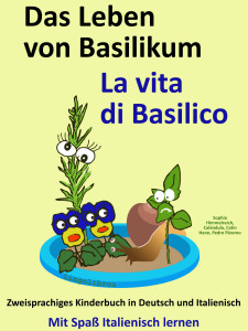 Das Leben von Basilikum - La vita di Basilico. Kostenfreies zweisprachiges Kinderbuch in Deutsch und Italienisch. Mit Spaß Italienisch lernen